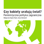 Małgorzata Kopka-Piątek, Iwona Reichardt Czy kobiety uratują świat? Feministyczna polityka zagraniczna